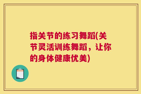指关节的练习舞蹈(关节灵活训练舞蹈,让你的身体健康优美)