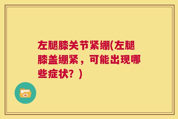 左腿膝关节紧绷(左腿膝盖绷紧,可能出现哪些症状?)