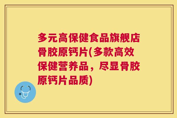 多元高保健食品旗舰店骨胶原钙片(多款高效保健营养品，尽显骨胶原钙片品质)
