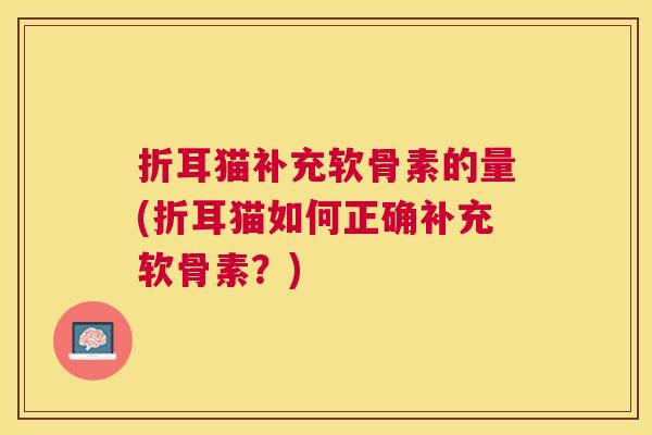折耳猫补充软骨素的量(折耳猫如何正确补充软骨素?)