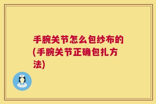 手腕关节怎么包纱布的(手腕关节正确包扎方法)