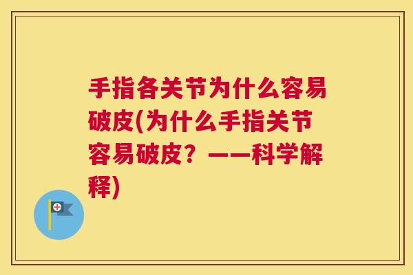 手指各关节为什么容易破皮(为什么手指关节容易破皮?——科学解释) 手指各关节为什么容易破皮(为什么手指关节容易破皮?——科学解释)