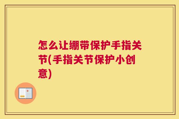 怎么让绷带保护手指关节(手指关节保护小创意)