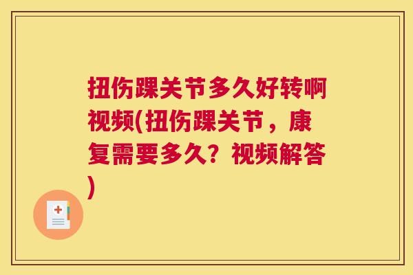 扭伤踝关节多久好转啊视频(扭伤踝关节,康复需要多久?视频解答)