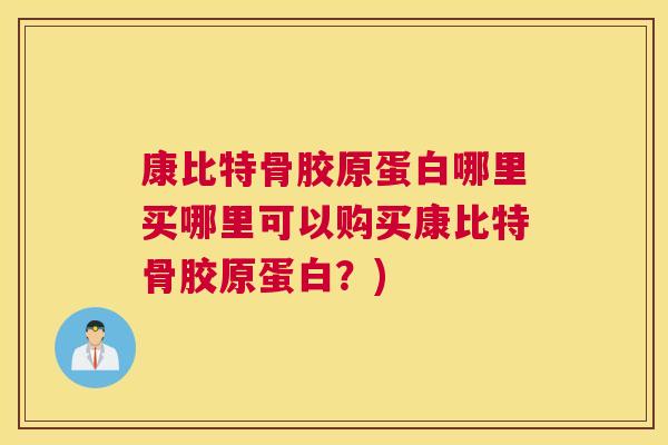 康比特骨胶原蛋白哪里买哪里可以购买康比特骨胶原蛋白？)