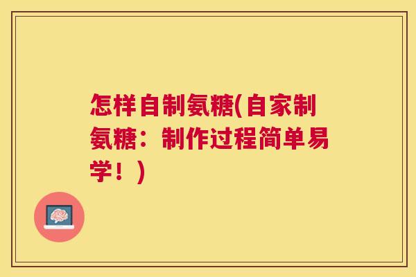 怎样自制氨糖(自家制氨糖:制作过程简单易学!) 怎样自制氨糖(自家制氨糖:制作过程简单易学!)