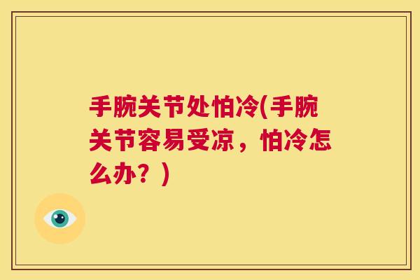 手腕关节处怕冷(手腕关节容易受凉,怕冷怎么办?)