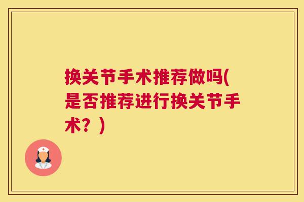 换关节手术推荐做吗(是否推荐进行换关节手术？)
