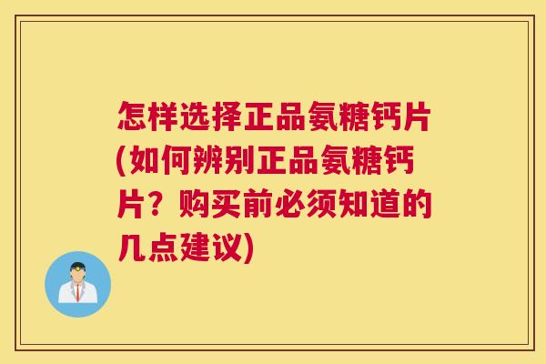 怎样选择正品氨糖钙片(如何辨别正品氨糖钙片?购买前必须知道的几点建议)