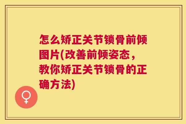 怎么矫正关节锁骨前倾图片(改善前倾姿态,教你矫正关节锁骨的正确方法) 怎么矫正关节锁骨前倾图片(改善前倾姿态,教你矫正关节锁骨的正确方法)