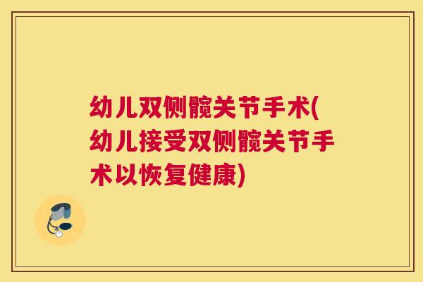 幼儿双侧髋关节手术(幼儿接受双侧髋关节手术以恢复健康)