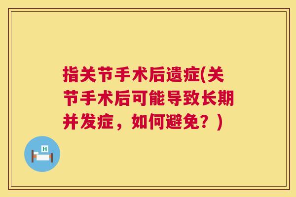 指关节手术后遗症(关节手术后可能导致长期并发症，如何避免？)