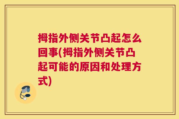 拇指外侧关节凸起怎么回事(拇指外侧关节凸起可能的原因和处理方式)