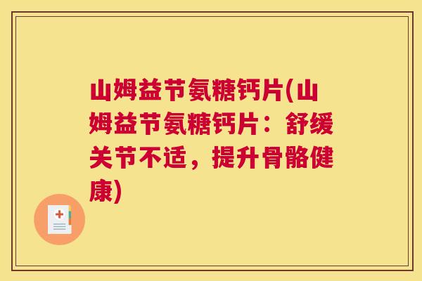 山姆益节氨糖钙片(山姆益节氨糖钙片：舒缓关节不适，提升骨骼健康)