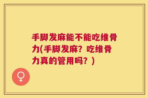 手脚发麻能不能吃维骨力(手脚发麻?吃维骨力真的管用吗?) 手脚发麻能不能吃维骨力(手脚发麻?吃维骨力真的管用吗?)