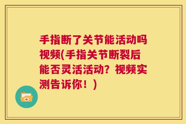 手指断了关节能活动吗视频(手指关节断裂后能否灵活活动?视频实测告诉你!) 手指断了关节能活动吗视频(手指关节断裂后能否灵活活动?视频实测告诉你!)