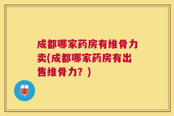 成都哪家药房有维骨力卖(成都哪家药房有出售维骨力?) 成都哪家药房有维骨力卖(成都哪家药房有出售维骨力?)