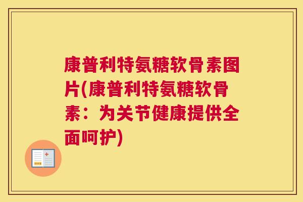 康普利特氨糖软骨素图片(康普利特氨糖软骨素：为关节健康提供全面呵护)