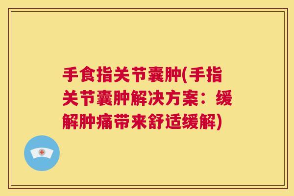 手食指关节囊肿(手指关节囊肿解决方案：缓解肿痛带来舒适缓解)