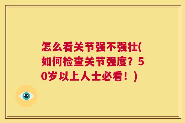 怎么看关节强不强壮(如何检查关节强度?50岁以上人士必看!) 怎么看关节强不强壮(如何检查关节强度?50岁以上人士必看!)