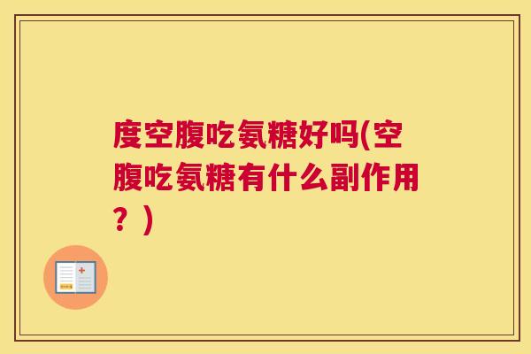 度空腹吃氨糖好吗(空腹吃氨糖有什么副作用?)