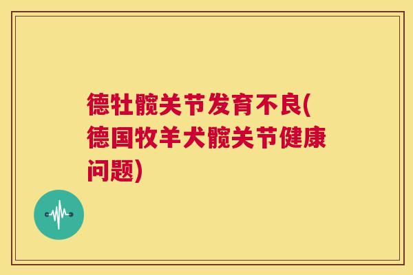 德牡髋关节发育不良(德国牧羊犬髋关节健康问题) 德牡髋关节发育不良(德国牧羊犬髋关节健康问题)