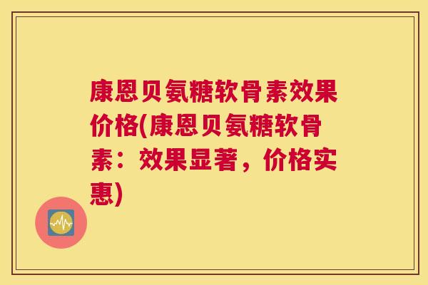 康恩贝氨糖软骨素效果价格(康恩贝氨糖软骨素：效果显著，价格实惠)