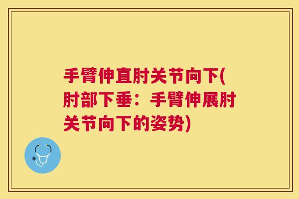 手臂伸直肘关节向下(肘部下垂:手臂伸展肘关节向下的姿势)