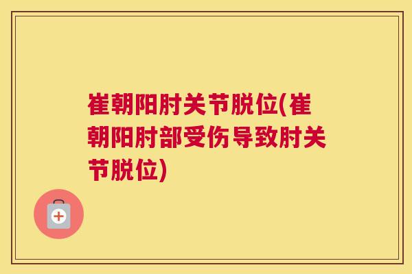 崔朝阳肘关节脱位(崔朝阳肘部受伤导致肘关节脱位)
