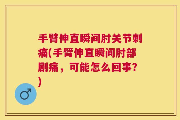 手臂伸直瞬间肘关节刺痛(手臂伸直瞬间肘部剧痛，可能怎么回事？)