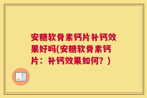 安糖软骨素钙片补钙效果好吗(安糖软骨素钙片:补钙效果如何?)