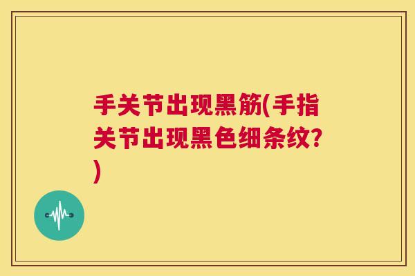 手关节出现黑筋(手指关节出现黑色细条纹?)