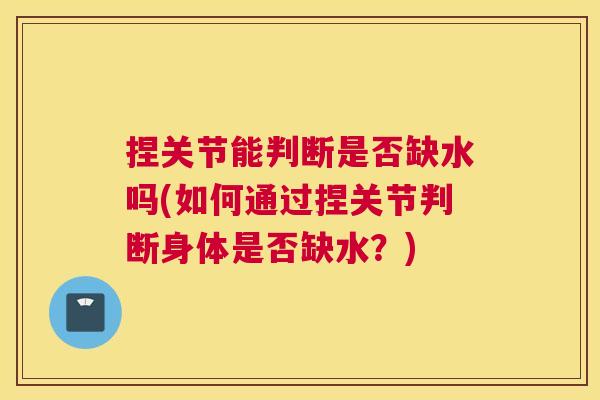 捏关节能判断是否缺水吗(如何通过捏关节判断身体是否缺水?)
