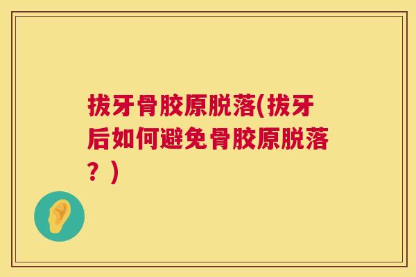 拔牙骨胶原脱落(拔牙后如何避免骨胶原脱落?)