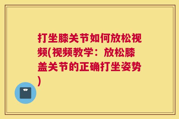 打坐膝关节如何放松视频(视频教学:放松膝盖关节的正确打坐姿势) 打坐膝关节如何放松视频(视频教学:放松膝盖关节的正确打坐姿势)