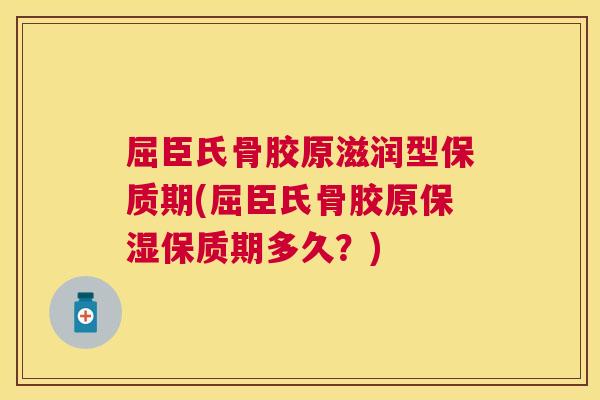 屈臣氏骨胶原滋润型保质期(屈臣氏骨胶原保湿保质期多久?) 屈臣氏骨胶原滋润型保质期(屈臣氏骨胶原保湿保质期多久?)