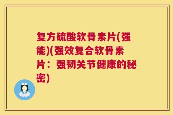复方硫酸软骨素片(强能)(强效复合软骨素片:强韧关节健康的秘密)