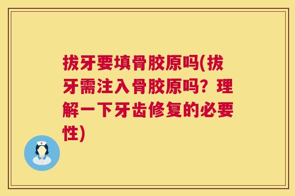 拔牙要填骨胶原吗(拔牙需注入骨胶原吗?理解一下牙齿修复的必要性) 拔牙要填骨胶原吗(拔牙需注入骨胶原吗?理解一下牙齿修复的必要性)