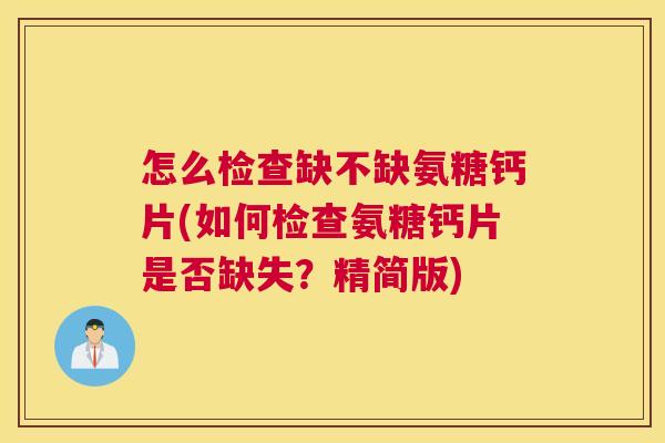 怎么检查缺不缺氨糖钙片(如何检查氨糖钙片是否缺失?精简版)