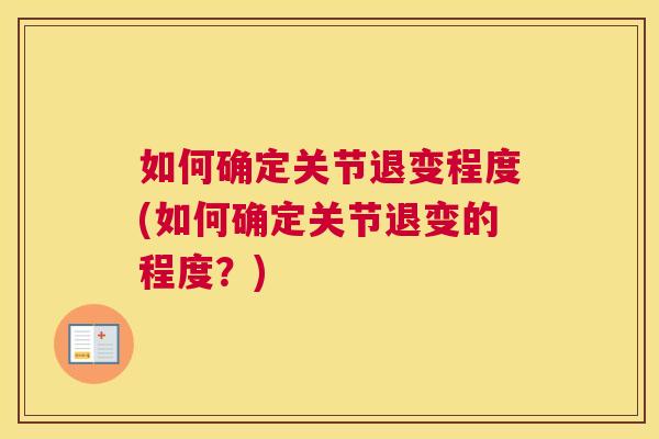 如何确定关节退变程度(如何确定关节退变的程度？)