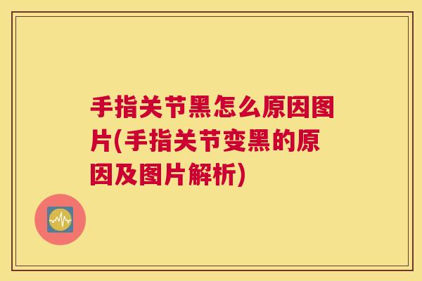 手指关节黑怎么原因图片(手指关节变黑的原因及图片解析)