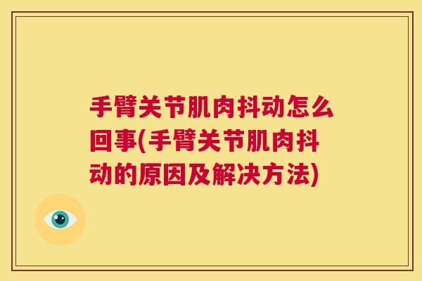 手臂关节肌肉抖动怎么回事(手臂关节肌肉抖动的原因及解决方法)