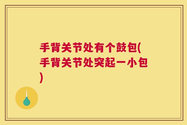 手背关节处有个鼓包(手背关节处突起一小包)