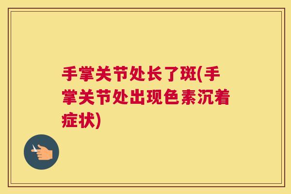 手掌关节处长了斑(手掌关节处出现色素沉着症状)