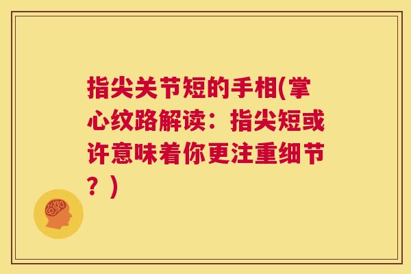 指尖关节短的手相(掌心纹路解读:指尖短或许意味着你更注重细节?)