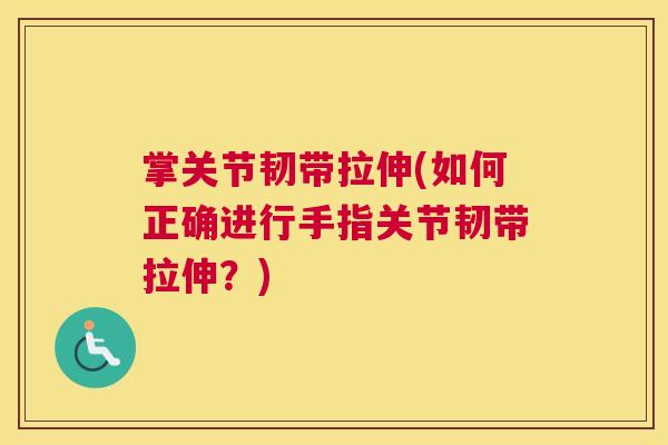 掌关节韧带拉伸(如何正确进行手指关节韧带拉伸?)