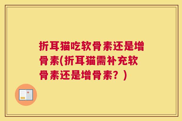折耳猫吃软骨素还是增骨素(折耳猫需补充软骨素还是增骨素?) 折耳猫吃软骨素还是增骨素(折耳猫需补充软骨素还是增骨素?)