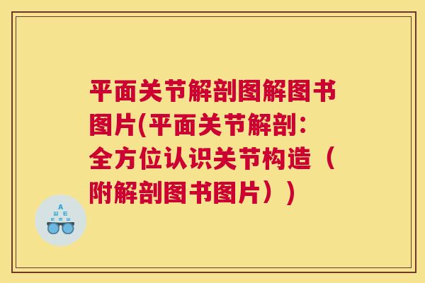 平面关节解剖图解图书图片(平面关节解剖：全方位认识关节构造（附解剖图书图片）)