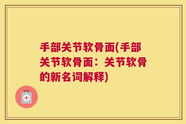 手部关节软骨面(手部关节软骨面：关节软骨的新名词解释)