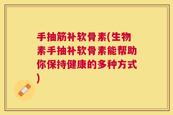 手抽筋补软骨素(生物素手抽补软骨素能帮助你保持健康的多种方式)